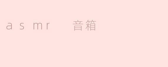 ### 令人放松的ASMR音箱：沉浸式声音体验